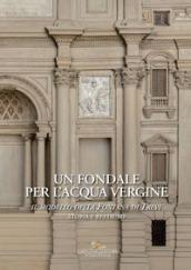 Un fondale per l'acqua vergine. Il modello della Fontana di Trevi. Storia e restauro. Ediz. a colori