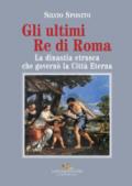 Gli ultimi re di Roma. La dinastia etrusca che governò la Città Eterna