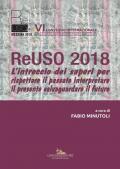 ReUso 2018. L'intreccio dei saperi per rispettare il passato interpretare il presente salvaguardare il futuro. 6º Convegno internazionale. Ediz. italiana e inglese