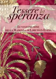 Tessere la speranza. Le vesti preziose della Madonna di Loreto in Italia. Catalogo della mostra (Lisbona, 16 marzo-19 maggio 2019). Ediz. a colori