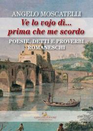 Ve lo vojo dì... Prima che me scordo. Poesie, detti e proverbi romaneschi