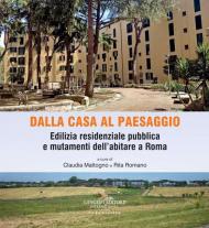 Dalla casa al paesaggio. Edilizia residenziale pubblica e mutamenti dell'abitare a Roma. Ediz. illustrata