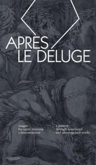 Apres le deluge. Viaggio fra opere riemerse e misconosciute-A journey through resurfaced and unrecognised works. Ediz. bilingue