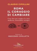 Roma il coraggio di cambiare. Cosa fare per rendere la città moderna, sostenibile, europea