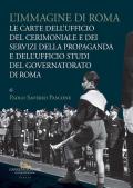 L' immagine di Roma. Le carte dell'Ufficio del cerimoniale e dei servizi della propaganda e dell'Ufficio studi del Governatorato di Roma