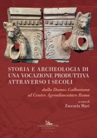 Storia e archeologia di una vocazione produttiva attraverso i secoli. Dalla Domus Galloniana al Centro Agroalimentare Roma