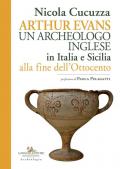 Arthur Evans. Un archeologo inglese in Italia e Sicilia alla fine dell'Ottocento