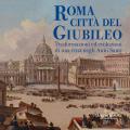 Roma città del Giubileo. Trasformazioni ed evoluzioni di una città negli Anni Santi. Ediz. illustrata