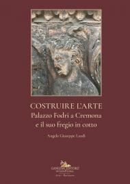 Costruire l'arte. Palazzo Fodri a Cremona e il suo fregio in cotto. Ediz. italiana e inglese