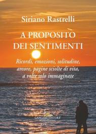 A proposito dei sentimenti. Ricordi, emozioni, solitudine, amore, pagine sciolte di vita, a volte solo immaginate