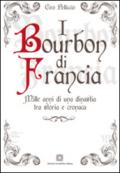 I Bourbon di Francia. Mille anni di una dinastia tra storia e cronaca