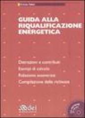 Guida alla riqualificazione energetica. Detrazioni e contribuiti. Esempi di calcolo. Relazione asseverata. Compilazione delle richieste. Con CD-ROM