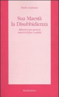 Sua Maestà la disubbidienza. Riflessioni per genitori stanchi di fare i sudditi