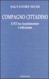 Compagno cittadino. Il PCI tra via parlamentare e lotta armata