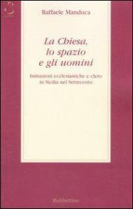 La Chiesa, lo spazio e gli uomini. Istituzioni ecclesiatiche e clero in Sicilia nel Settecento