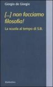 (...) non facciamo filosofia! La scuola al tempo di S.B.