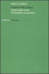 L'ombra della politica. Saggio sulla storia del pensiero antipolitico