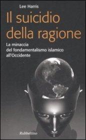 Il suicidio della ragione. La minaccia del fondamentalismo islamico all'Occidente