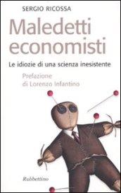 Maledetti economisti. Le idiozie di una scienza inesistente