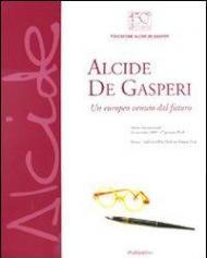 Alcide De Gasperi. Un europeo venuto dal futuro. Catalogo della mostra (Verona, 24 novembre-17 gennaio 2010)