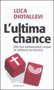 Ultima chance. Per una generazione nuova di cattolici in politica (L')