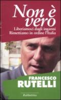 Non è vero. Liberiamoci dagli inganni. Rimettiamo in ordine l'italia