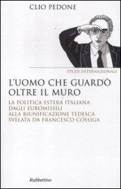 L'uomo che guardò oltre il muro. La politica estera italiana dagli euromissili alla riunificazione tedesca svelata da Francesco Cossiga