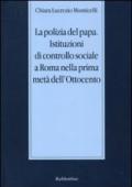 La polizia del papa. Istituzioni di controllo sociale a Roma nella prima metà dell'Ottocento