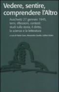 Vedere, sentire, comprendere l'altro. Auschwitz 27 gennaio 1945, temi, riflessioni, contesti: studi sulla storia, il diritto, la scienza e la letteratura