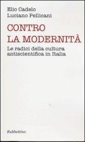 Contro la modernità. Le radici della cultura antiscientifica in Italia