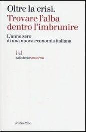 Oltre la crisi. Trovare l'alba dentro l'imbrunire. L'anno zero di una nuova economia italiana