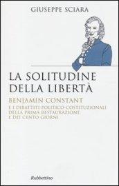 La solitudine della libertà. Benjamin Constant e i dibattiti politico-costituzionali della prima restaurazione e dei cento giorni