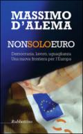 Non solo euro: Democrazia, lavoro, uguaglianza. Una nuova frontiera per l'Europa (Varia)