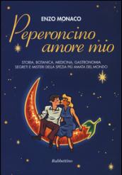 Peperoncino amore mio. Storia, botanica, medicina, gastronomia segreti e misteri della spezia più amata del mondo