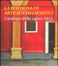 La Bologna di «arte sotto i portici». Catalogo delle opere 2014. Ediz. illustrata