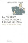 La politica come passione e come scienza. Saggi su Raymond Aron