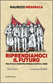 Riprendiamoci il futuro. Politica e sinistra prima e dopo il 1989