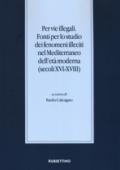 Per vie illegali. Fonti per lo studio dei fenomeni illeciti nel Mediterraneo dell'età moderna (secoli XVI-XVIII)