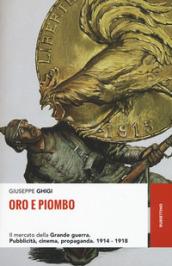 Oro e piombo: Il mercato della Grande guerra. Pubblicità, cinema, propaganda. 1914-1918