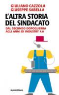 L'altra storia del sindacato. Dal secondo dopoguerra agli anni di Industry 4.0