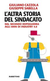 L'altra storia del sindacato. Dal secondo dopoguerra agli anni di Industry 4.0