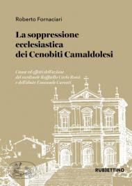 La soppressione ecclesiastica dei Cenobiti Camaldolesi. Cause ed effetti dell'azione del cardinale Raffaello Carlo Rossi e dell'abate Emanuele Caronti