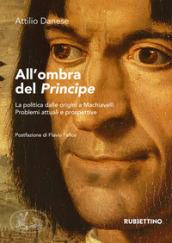 All'ombra del «Principe». La politica dalle origini a Machiavelli. Problemi attuali e prospettive