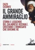 Il grande ammiraglio. Storia e leggende del calabrese Occhialì, cristiano e rinnegato che divenne re