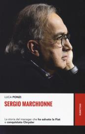 Sergio Marchionne. La storia del manager che ha salvato la Fiat e conquistato Chrysler