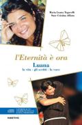 L' eternità è ora. Luana, la vita, gli scritti, la voce. Con CD-Audio