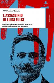 L' assassinio di Luigi Fulci. Dagli intrighi dinastici della Marcia su Roma al chinino letale «di Stato»