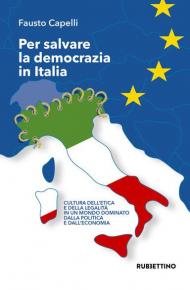 Per salvare la democrazia in Italia. Cultura dell'etica e della legalità in un mondo dominato della politica e dall'economia