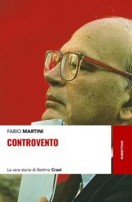 Controvento. La vera storia di Bettino Craxi