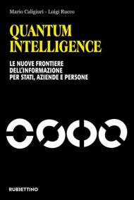 Quantum Intelligence. Le nuove frontiere dell'informazione per Stati, aziende e persone